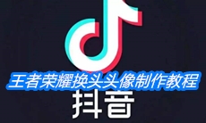 《抖音》王者荣耀换头头像制作教程