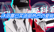 《抖音》沐浴露已买迪丽热巴仍爱我什么梗