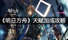 《明日方舟》天赋加成攻略
