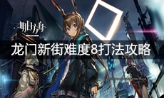 《明日方舟》龙门新街难度8打法攻略