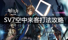 《明日方舟》SV7空中来客打法攻略