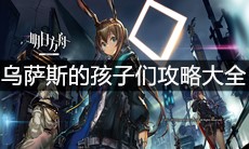 《明日方舟》乌萨斯的孩子们攻略大全
