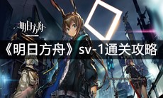 《明日方舟》sv-1通关攻略