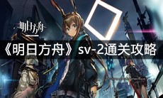 《明日方舟》sv-2通关攻略
