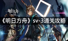 《明日方舟》sv-3通关攻略