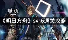 《明日方舟》sv-6通关攻略