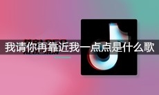 抖音我请你再靠近我一点点是什么歌