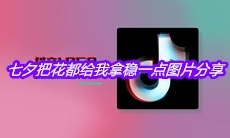 抖音七夕把花都给我拿稳一点图片分享