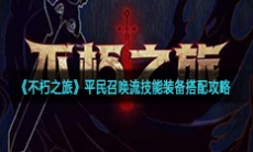 《不朽之旅》平民召唤流技能装备搭配攻略