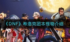 《DNF》希洛克团本怪物介绍