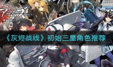 《灰烬战线》初始三星角色推荐