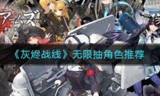 《灰烬战线》无限抽角色推荐