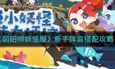 《阴阳师妖怪屋》新手阵容搭配攻略 