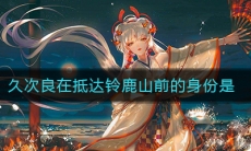《阴阳师》久次良在抵达铃鹿山前的身份是答案介绍