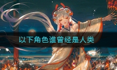 《阴阳师》以下角色谁曾经是人类答案介绍