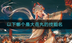 《阴阳师》以下哪个是大岳丸的技能名答案介绍