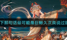 《阴阳师》以下那句话最可能是巨鲸久次良说过的答案介绍