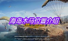 《和平精英》海岛木马位置介绍