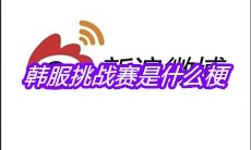 韩服挑战赛是什么梗