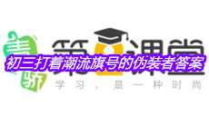 《青骄第二课堂》初三打着潮流旗号的伪装者答案