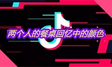 抖音两个人的餐桌回忆中的颜色是什么歌