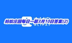 《支付宝》2021蚂蚁庄园每日一题3月10日答案(2)