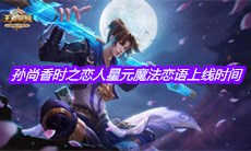 《王者荣耀》孙尚香时之恋人星元魔法恋语上线时间