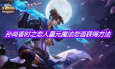 《王者荣耀》孙尚香时之恋人星元魔法恋语获得方法