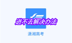 《潇湘高考》进不去解决办法