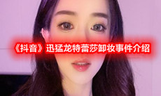 《抖音》迅猛龙特蕾莎卸妆事件介绍