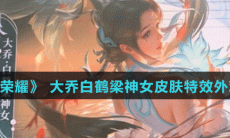 《王者荣耀》 大乔白鹤梁神女皮肤特效外观介绍