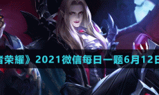 《王者荣耀》2021微信每日一题6月12日答案