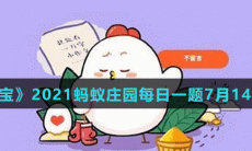 《支付宝》2021蚂蚁庄园每日一题7月14日答案