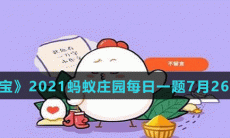 《支付宝》2021蚂蚁庄园每日一题7月26日答案