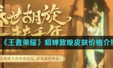 《王者荣耀》貂蝉敦煌皮肤价格介绍