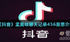 《抖音》孟美岐聊天记录456意思介绍