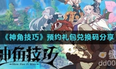 《神角技巧》预约礼包兑换码分享