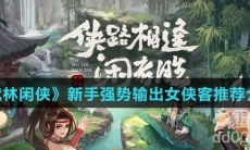 《武林闲侠》新手强势输出女侠客推荐介绍