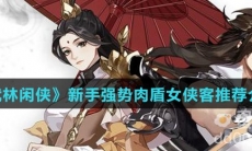 《武林闲侠》新手强势肉盾女侠客推荐介绍