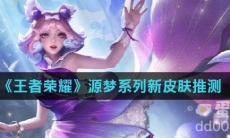 《王者荣耀》源梦系列新皮肤推测