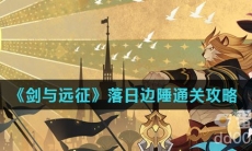 《剑与远征》落日边陲通关攻略
