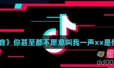 《抖音》你甚至都不愿意叫我一声xx是什么梗