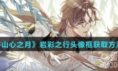 《花亦山心之月》岩彩之行头像框获取方法介绍