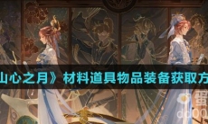 《花亦山心之月》材料道具物品装备获取方式汇总