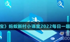 《支付宝》蚂蚁新村小课堂2022每日一题答案大全（持续更新）