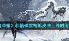 《王者荣耀》韩信傲雪梅枪皮肤上线时间介绍