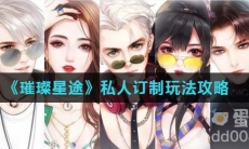 《璀璨星途》私人订制玩法攻略