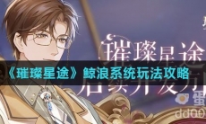 《璀璨星途》鲸浪系统玩法攻略