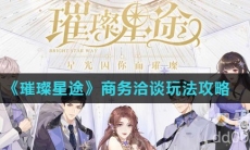 《璀璨星途》商务洽谈玩法攻略