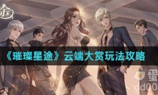 《璀璨星途》云端大赏玩法攻略